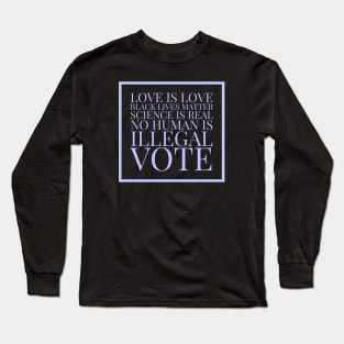 Love is love, black lives matter, science is real, no human is illegal, vote Long Sleeve T-Shirt